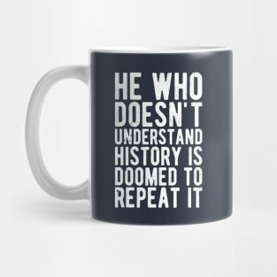 He Who Doesn't Understand History Is Doomed To Repeat It Mug